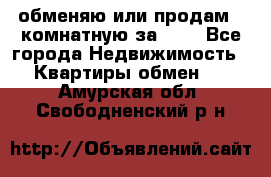 обменяю или продам 2-комнатную за 600 - Все города Недвижимость » Квартиры обмен   . Амурская обл.,Свободненский р-н